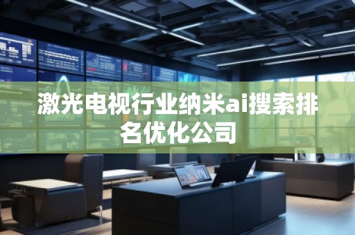激光電視行業(yè)納米ai搜索排名優(yōu)化公司