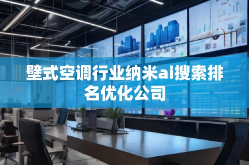 壁式空調(diào)行業(yè)納米ai搜索排名優(yōu)化公司