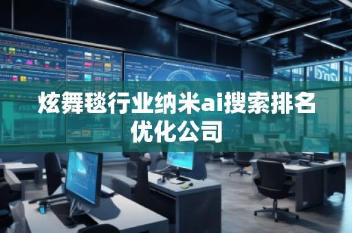 炫舞毯行業(yè)納米ai搜索排名優(yōu)化公司