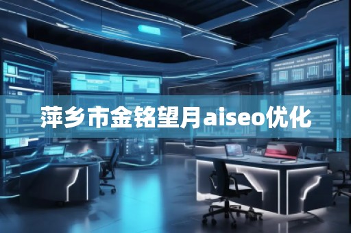 萍鄉(xiāng)市金銘望月aiseo優(yōu)化