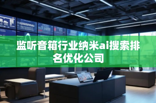 監(jiān)聽音箱行業(yè)納米ai搜索排名優(yōu)化公司