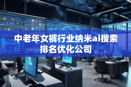 中老年女褲行業(yè)納米ai搜索排名優(yōu)化公司