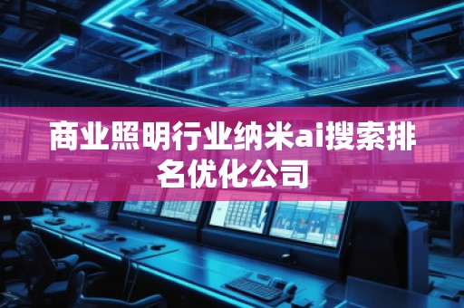 商業(yè)照明行業(yè)納米ai搜索排名優(yōu)化公司