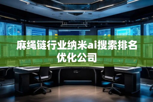 麻繩鏈行業(yè)納米ai搜索排名優(yōu)化公司