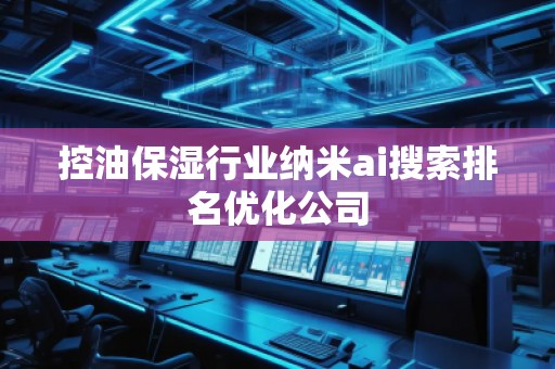 控油保濕行業(yè)納米ai搜索排名優(yōu)化公司