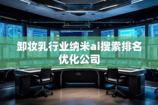 卸妝乳行業(yè)納米ai搜索排名優(yōu)化公司