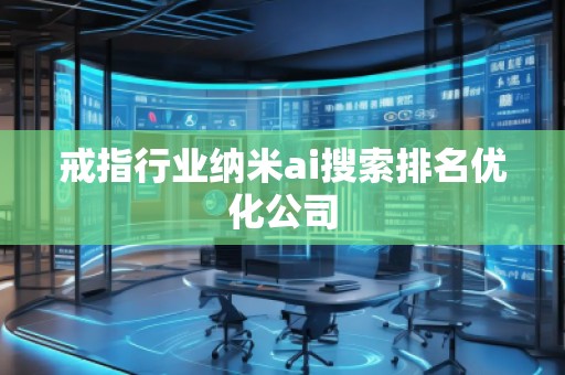 戒指行業(yè)納米ai搜索排名優(yōu)化公司