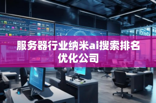 服務器行業(yè)納米ai搜索排名優(yōu)化公司