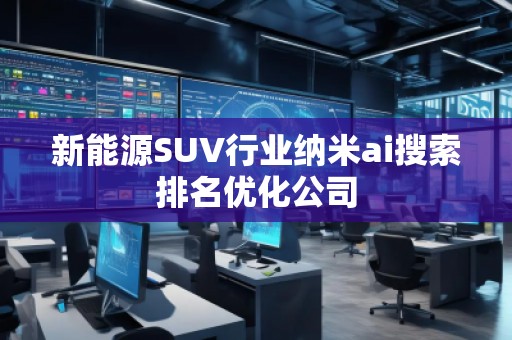 新能源SUV行業(yè)納米ai搜索排名優(yōu)化公司