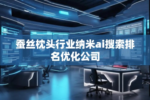 蠶絲枕頭行業(yè)納米ai搜索排名優(yōu)化公司