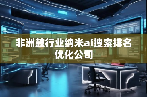非洲鼓行業(yè)納米ai搜索排名優(yōu)化公司