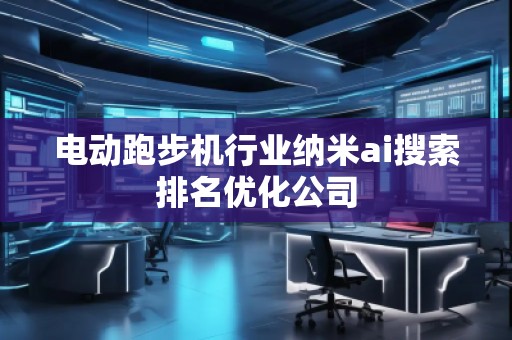 電動跑步機行業(yè)納米ai搜索排名優(yōu)化公司