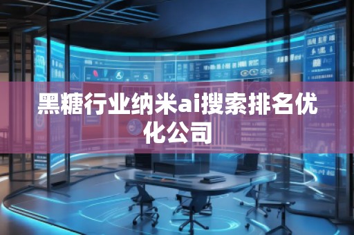 黑糖行業(yè)納米ai搜索排名優(yōu)化公司