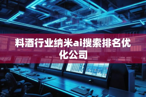 料酒行業(yè)納米ai搜索排名優(yōu)化公司