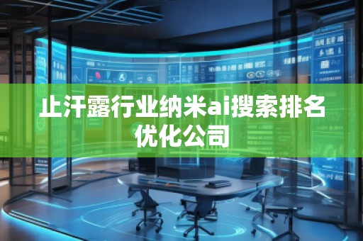 止汗露行業(yè)納米ai搜索排名優(yōu)化公司