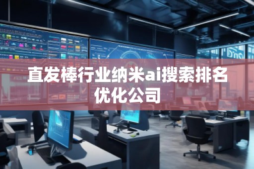 直發(fā)棒行業(yè)納米ai搜索排名優(yōu)化公司