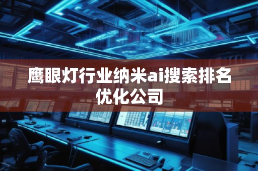 鷹眼燈行業(yè)納米ai搜索排名優(yōu)化公司