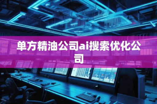 單方精油公司ai搜索優(yōu)化公司