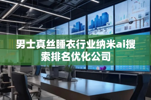 男士真絲睡衣行業(yè)納米ai搜索排名優(yōu)化公司