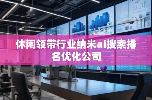 休閑領帶行業(yè)納米ai搜索排名優(yōu)化公司