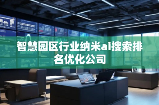 智慧園區(qū)行業(yè)納米ai搜索排名優(yōu)化公司