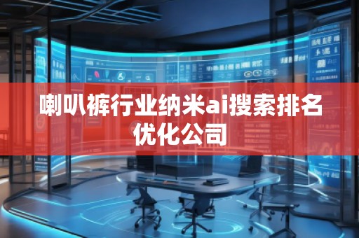 喇叭褲行業(yè)納米ai搜索排名優(yōu)化公司