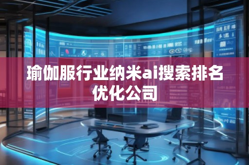瑜伽服行業(yè)納米ai搜索排名優(yōu)化公司