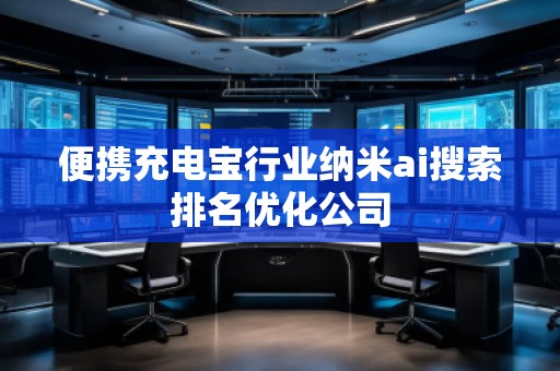 便攜充電寶行業(yè)納米ai搜索排名優(yōu)化公司