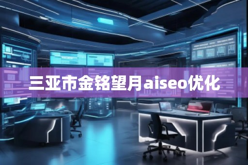 三亞市金銘望月aiseo優(yōu)化