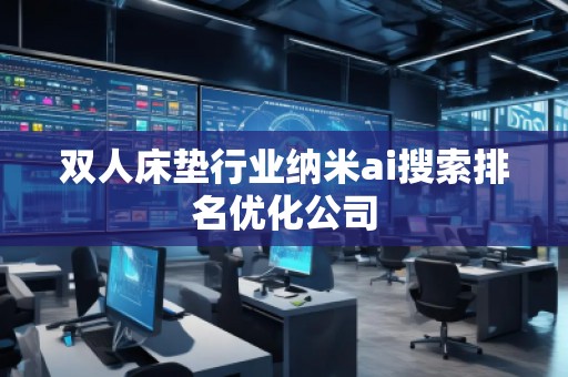 雙人床墊行業(yè)納米ai搜索排名優(yōu)化公司
