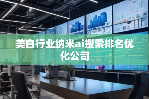 美白行業(yè)納米ai搜索排名優(yōu)化公司