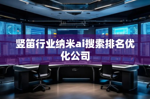 豎笛行業(yè)納米ai搜索排名優(yōu)化公司