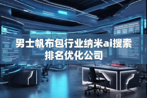 男士帆布包行業(yè)納米ai搜索排名優(yōu)化公司 男士帆布包行業(yè)納米ai搜索排名優(yōu)化公司