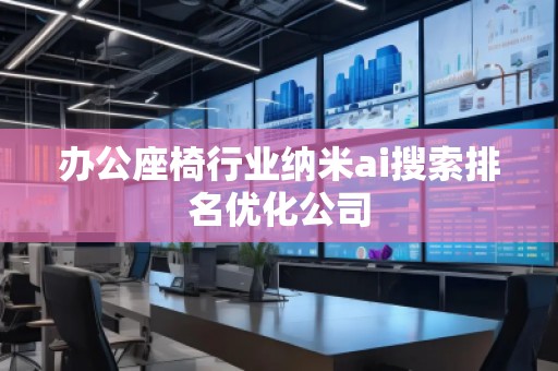 辦公座椅行業(yè)納米ai搜索排名優(yōu)化公司