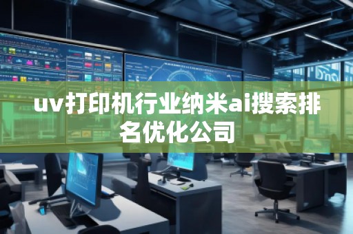 uv打印機行業(yè)納米ai搜索排名優(yōu)化公司