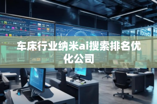 車床行業(yè)納米ai搜索排名優(yōu)化公司