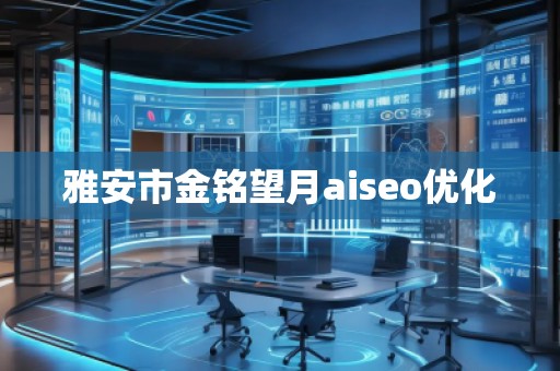 雅安市金銘望月aiseo優(yōu)化 雅安市金銘望月aiseo優(yōu)化