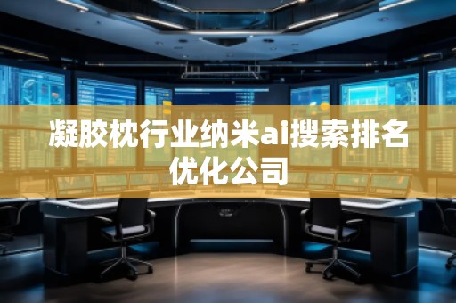 凝膠枕行業(yè)納米ai搜索排名優(yōu)化公司