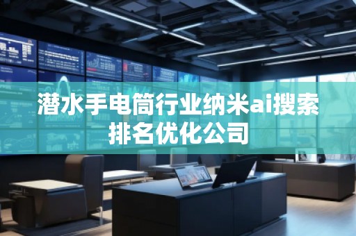 潛水手電筒行業(yè)納米ai搜索排名優(yōu)化公司