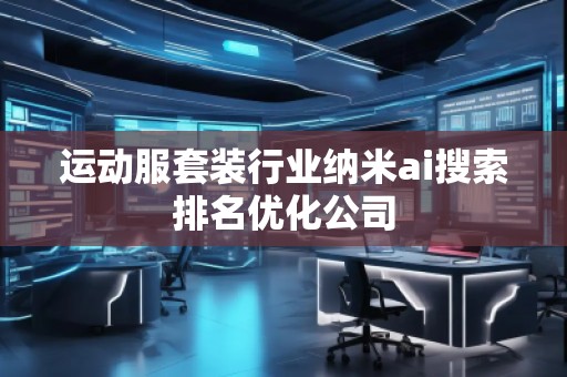 運動服套裝行業(yè)納米ai搜索排名優(yōu)化公司