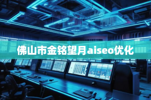 佛山市金銘望月aiseo優(yōu)化