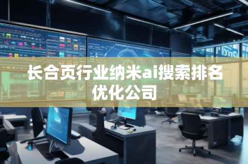 長合頁行業(yè)納米ai搜索排名優(yōu)化公司