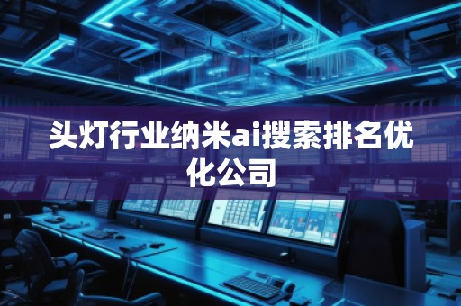 頭燈行業(yè)納米ai搜索排名優(yōu)化公司