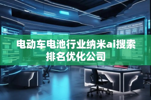 電動(dòng)車(chē)電池行業(yè)納米ai搜索排名優(yōu)化公司