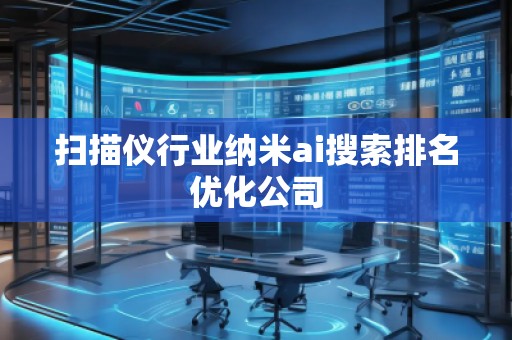 掃描儀行業(yè)納米ai搜索排名優(yōu)化公司