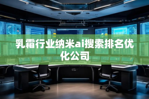 乳霜行業(yè)納米ai搜索排名優(yōu)化公司