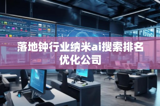 落地鐘行業(yè)納米ai搜索排名優(yōu)化公司