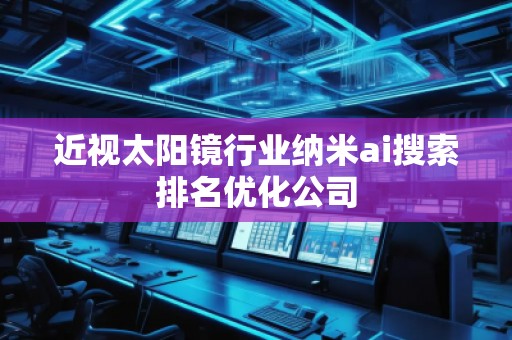 近視太陽鏡行業(yè)納米ai搜索排名優(yōu)化公司