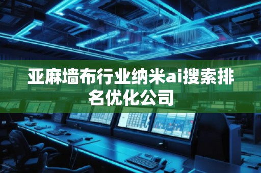 亞麻墻布行業(yè)納米ai搜索排名優(yōu)化公司