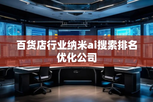 百貨店行業(yè)納米ai搜索排名優(yōu)化公司